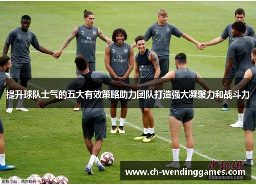 提升球队士气的五大有效策略助力团队打造强大凝聚力和战斗力