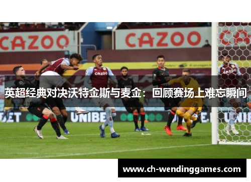 英超经典对决沃特金斯与麦金：回顾赛场上难忘瞬间