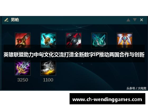英雄联盟助力中匈文化交流打造全新数字IP推动两国合作与创新