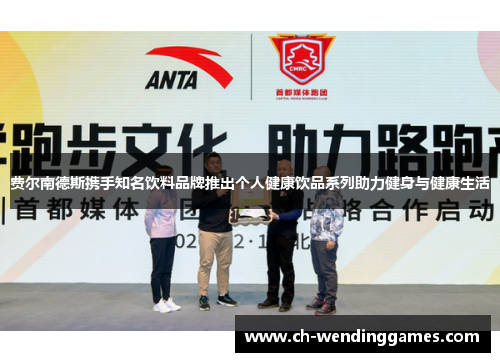 费尔南德斯携手知名饮料品牌推出个人健康饮品系列助力健身与健康生活 费尔南德斯携手知名饮料品牌推出个人健康饮品系列助力健身与健康生活