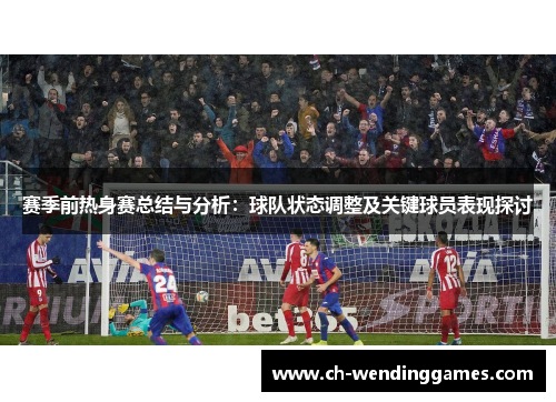 赛季前热身赛总结与分析：球队状态调整及关键球员表现探讨