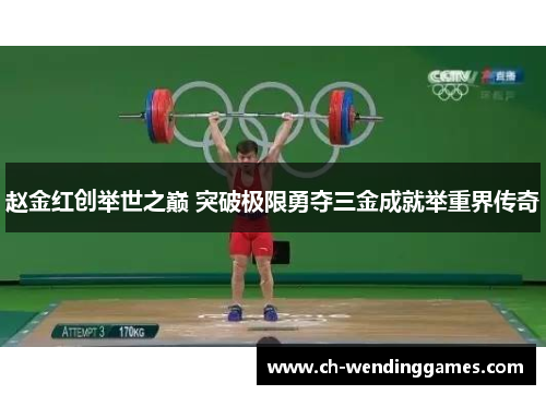 赵金红创举世之巅 突破极限勇夺三金成就举重界传奇 赵金红创举世之巅 突破极限勇夺三金成就举重界传奇