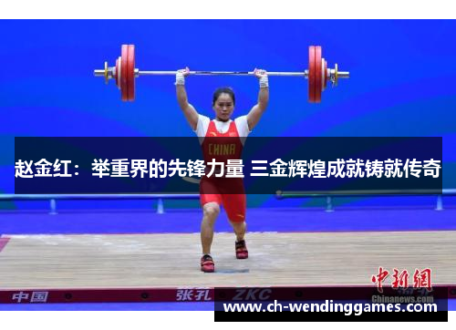 赵金红：举重界的先锋力量 三金辉煌成就铸就传奇