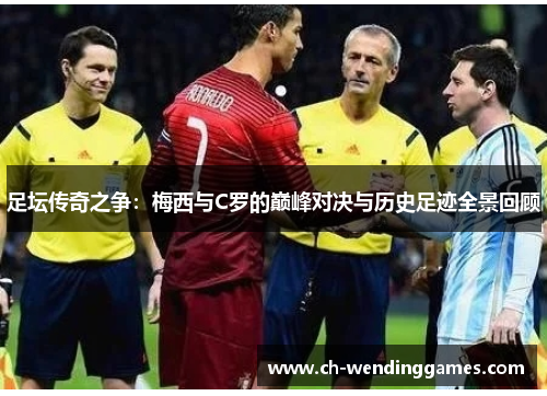 足坛传奇之争:梅西与C罗的巅峰对决与历史足迹全景回顾 足坛传奇之争:梅西与C罗的巅峰对决与历史足迹全景回顾