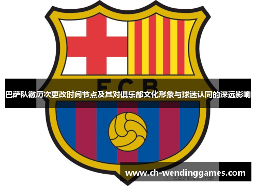 巴萨队徽历次更改时间节点及其对俱乐部文化形象与球迷认同的深远影响 巴萨队徽历次更改时间节点及其对俱乐部文化形象与球迷认同的深远影响