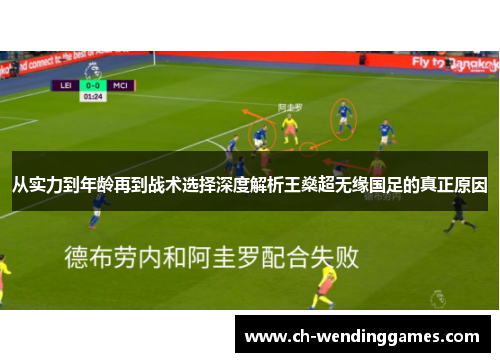 从实力到年龄再到战术选择深度解析王燊超无缘国足的真正原因 从实力到年龄再到战术选择深度解析王燊超无缘国足的真正原因