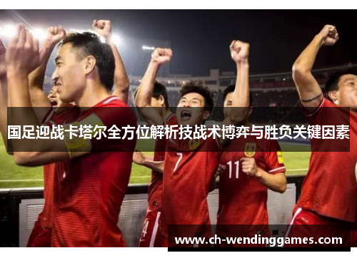 国足迎战卡塔尔全方位解析技战术博弈与胜负关键因素