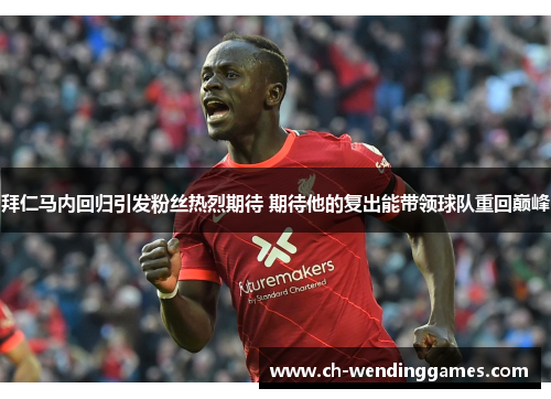 拜仁马内回归引发粉丝热烈期待 期待他的复出能带领球队重回巅峰 拜仁马内回归引发粉丝热烈期待 期待他的复出能带领球队重回巅峰
