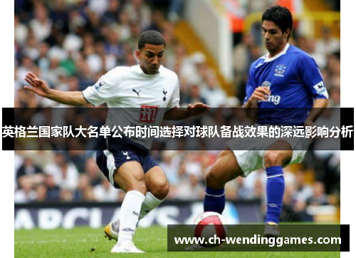 英格兰国家队大名单公布时间选择对球队备战效果的深远影响分析 英格兰国家队大名单公布时间选择对球队备战效果的深远影响分析