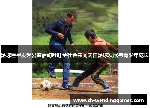 足球巨星发起公益活动呼吁全社会共同关注足球发展与青少年成长 足球巨星发起公益活动呼吁全社会共同关注足球发展与青少年成长