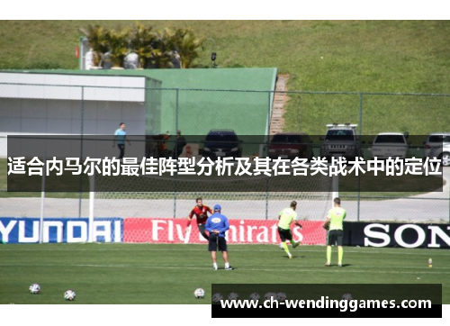 适合内马尔的最佳阵型分析及其在各类战术中的定位