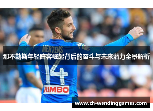 那不勒斯年轻阵容崛起背后的奋斗与未来潜力全景解析