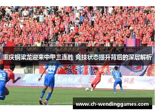 重庆铜梁龙迎来中甲三连胜 竞技状态提升背后的深层解析 重庆铜梁龙迎来中甲三连胜 竞技状态提升背后的深层解析