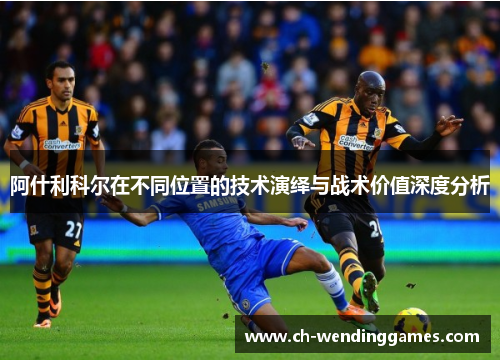 阿什利科尔在不同位置的技术演绎与战术价值深度分析