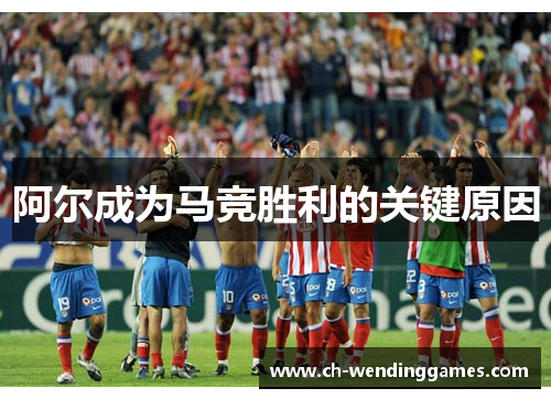 阿尔成为马竞胜利的关键原因 阿尔成为马竞胜利的关键原因