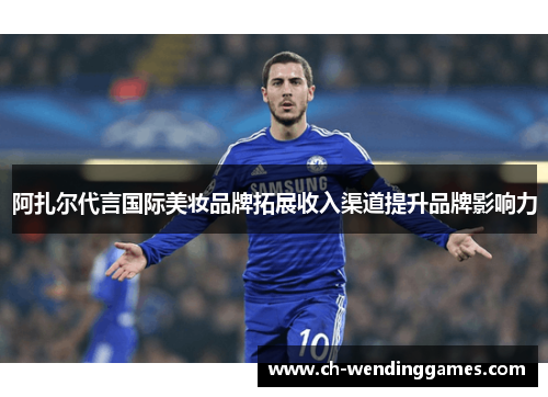 阿扎尔代言国际美妆品牌拓展收入渠道提升品牌影响力