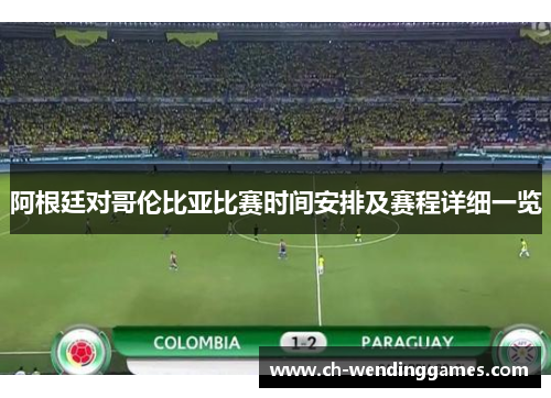 阿根廷对哥伦比亚比赛时间安排及赛程详细一览