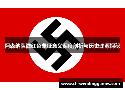 阿森纳队徽红色象征意义深度剖析与历史渊源探秘