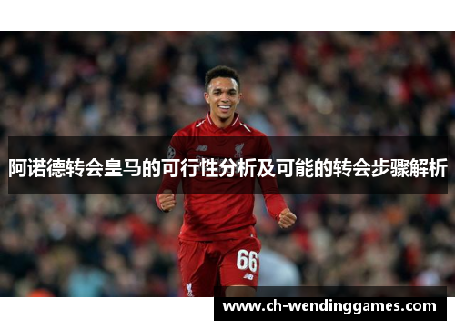 阿诺德转会皇马的可行性分析及可能的转会步骤解析 阿诺德转会皇马的可行性分析及可能的转会步骤解析