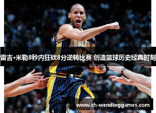 雷吉·米勒8秒内狂砍8分逆转比赛 创造篮球历史经典时刻 雷吉·米勒8秒内狂砍8分逆转比赛 创造篮球历史经典时刻