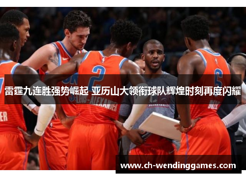 雷霆九连胜强势崛起 亚历山大领衔球队辉煌时刻再度闪耀