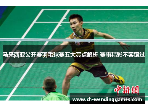 马来西亚公开赛羽毛球赛五大亮点解析 赛事精彩不容错过 马来西亚公开赛羽毛球赛五大亮点解析 赛事精彩不容错过