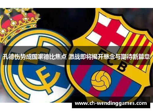 孔德伤势成国家德比焦点 激战即将揭开悬念与期待新篇章