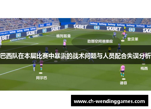 巴西队在本届比赛中暴露的战术问题与人员配合失误分析