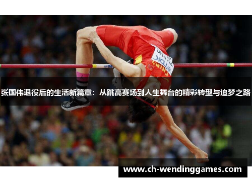 张国伟退役后的生活新篇章：从跳高赛场到人生舞台的精彩转型与追梦之路