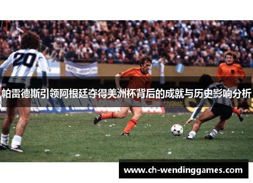 帕雷德斯引领阿根廷夺得美洲杯背后的成就与历史影响分析