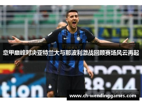 意甲巅峰对决亚特兰大与那波利激战回顾赛场风云再起