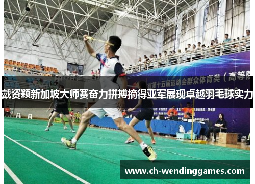 戴资颖新加坡大师赛奋力拼搏摘得亚军展现卓越羽毛球实力