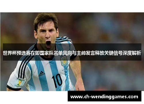 世界杯预选赛在即国家队名单风向与主帅发言释放关键信号深度解析