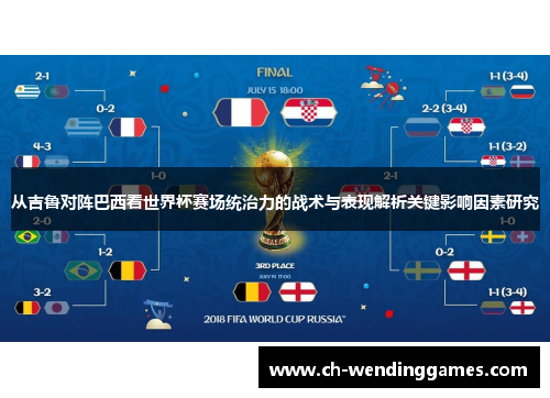 从吉鲁对阵巴西看世界杯赛场统治力的战术与表现解析关键影响因素研究