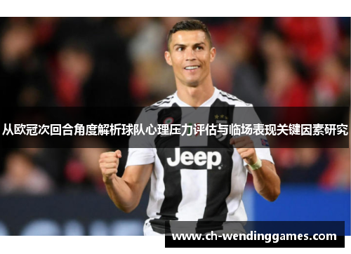 从欧冠次回合角度解析球队心理压力评估与临场表现关键因素研究