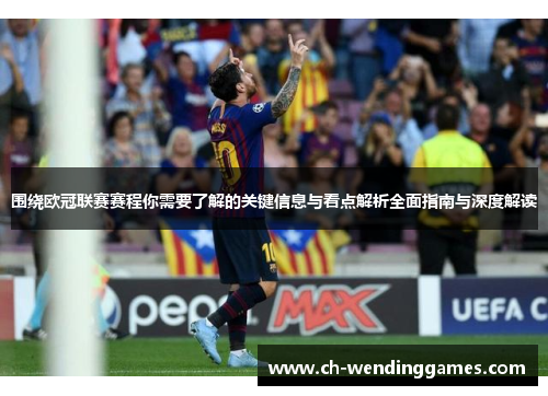 围绕欧冠联赛赛程你需要了解的关键信息与看点解析全面指南与深度解读 围绕欧冠联赛赛程你需要了解的关键信息与看点解析全面指南与深度解读