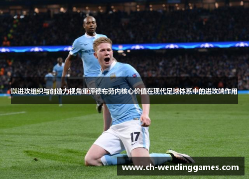 以进攻组织与创造力视角重评德布劳内核心价值在现代足球体系中的进攻端作用 以进攻组织与创造力视角重评德布劳内核心价值在现代足球体系中的进攻端作用