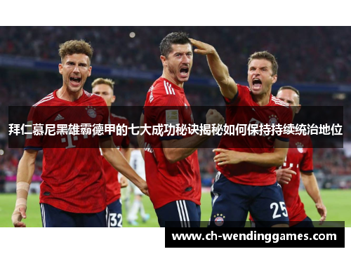 拜仁慕尼黑雄霸德甲的七大成功秘诀揭秘如何保持持续统治地位 拜仁慕尼黑雄霸德甲的七大成功秘诀揭秘如何保持持续统治地位