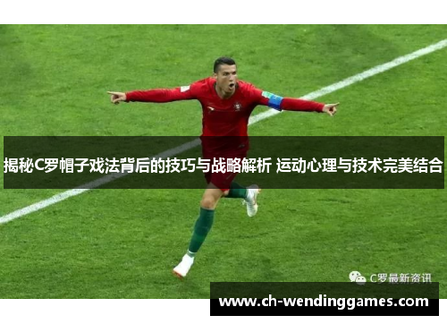揭秘C罗帽子戏法背后的技巧与战略解析 运动心理与技术完美结合