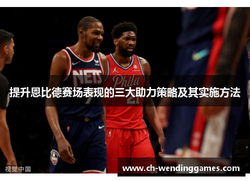 提升恩比德赛场表现的三大助力策略及其实施方法