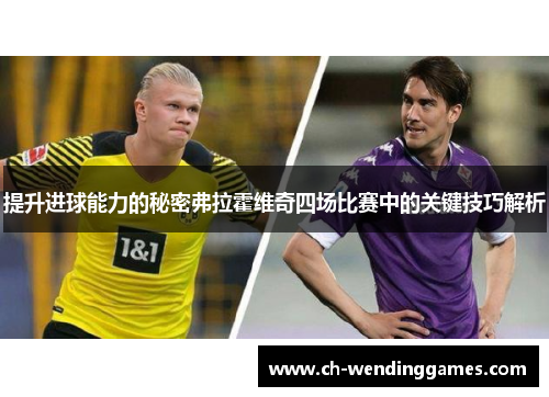 提升进球能力的秘密弗拉霍维奇四场比赛中的关键技巧解析