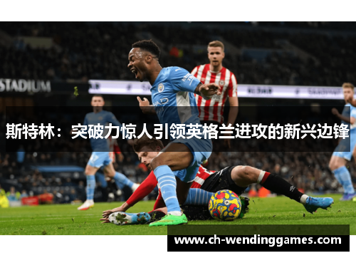 斯特林：突破力惊人引领英格兰进攻的新兴边锋