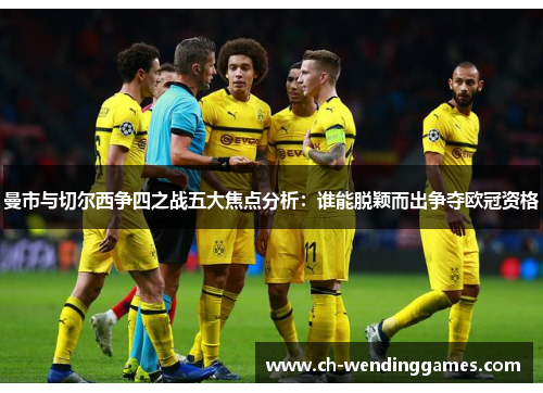 曼市与切尔西争四之战五大焦点分析:谁能脱颖而出争夺欧冠资格 曼市与切尔西争四之战五大焦点分析:谁能脱颖而出争夺欧冠资格