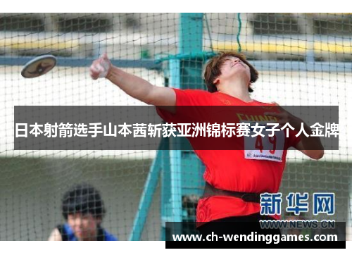 日本射箭选手山本茜斩获亚洲锦标赛女子个人金牌 日本射箭选手山本茜斩获亚洲锦标赛女子个人金牌