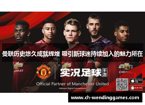 曼联历史悠久成就辉煌 吸引新球迷持续加入的魅力所在 曼联历史悠久成就辉煌 吸引新球迷持续加入的魅力所在