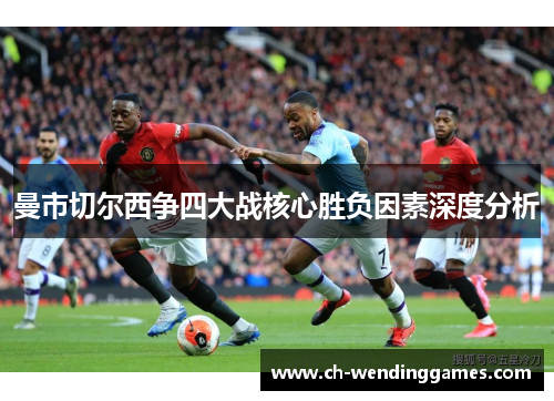 曼市切尔西争四大战核心胜负因素深度分析 曼市切尔西争四大战核心胜负因素深度分析