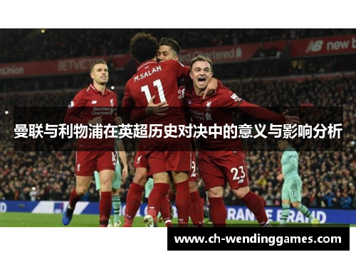 曼联与利物浦在英超历史对决中的意义与影响分析
