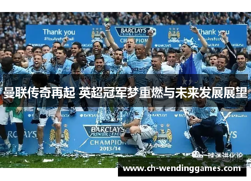 曼联传奇再起 英超冠军梦重燃与未来发展展望 曼联传奇再起 英超冠军梦重燃与未来发展展望