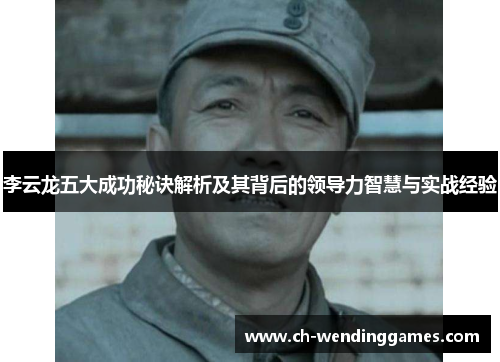 李云龙五大成功秘诀解析及其背后的领导力智慧与实战经验