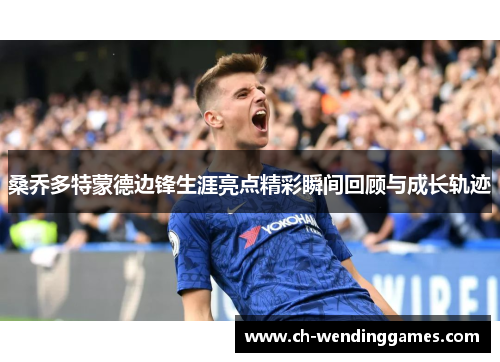 桑乔多特蒙德边锋生涯亮点精彩瞬间回顾与成长轨迹